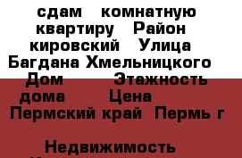 сдам 1 комнатную квартиру › Район ­ кировский › Улица ­ Багдана Хмельницкого › Дом ­ 23 › Этажность дома ­ 5 › Цена ­ 8 000 - Пермский край, Пермь г. Недвижимость » Квартиры аренда   